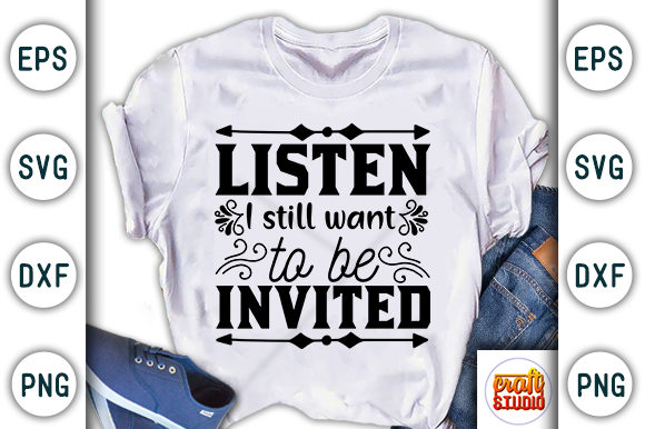 Listen I Still Want to Be Invited: A Versatile T-Shirt Graphics Asset